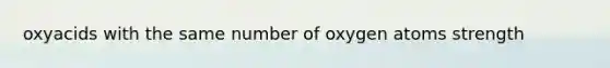 oxyacids with the same number of oxygen atoms strength