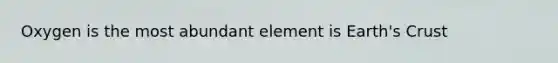 Oxygen is the most abundant element is Earth's Crust