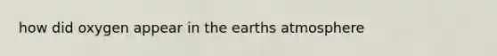 how did oxygen appear in the earths atmosphere