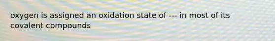 oxygen is assigned an oxidation state of --- in most of its covalent compounds