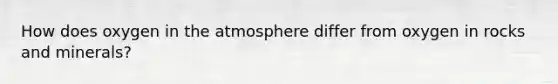 How does oxygen in the atmosphere differ from oxygen in rocks and minerals?