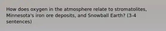 How does oxygen in the atmosphere relate to stromatolites, Minnesota's iron ore deposits, and Snowball Earth? (3-4 sentences)