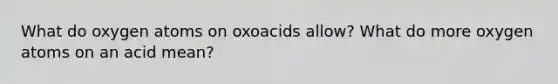 What do oxygen atoms on oxoacids allow? What do more oxygen atoms on an acid mean?