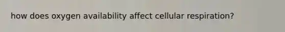 how does oxygen availability affect cellular respiration?