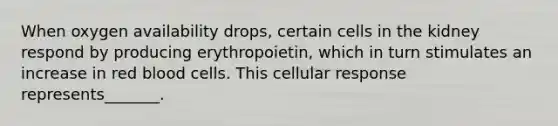 When oxygen availability drops, certain cells in the kidney respond by producing erythropoietin, which in turn stimulates an increase in red blood cells. This cellular response represents_______.