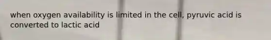 when oxygen availability is limited in the cell, pyruvic acid is converted to lactic acid