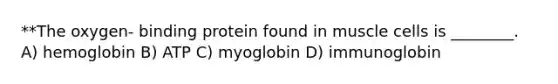 **The oxygen- binding protein found in muscle cells is ________. A) hemoglobin B) ATP C) myoglobin D) immunoglobin