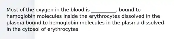 Most of the oxygen in the blood is __________. bound to hemoglobin molecules inside the erythrocytes dissolved in the plasma bound to hemoglobin molecules in the plasma dissolved in the cytosol of erythrocytes