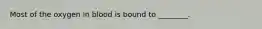 Most of the oxygen in blood is bound to ________.