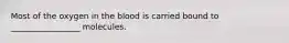 Most of the oxygen in the blood is carried bound to _________________ molecules.