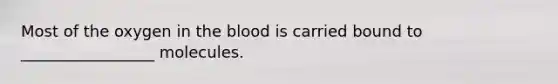 Most of the oxygen in the blood is carried bound to _________________ molecules.