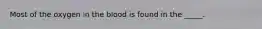 Most of the oxygen in the blood is found in the _____.