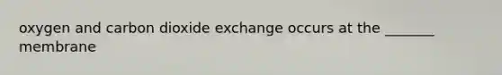 oxygen and carbon dioxide exchange occurs at the _______ membrane