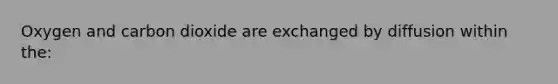 Oxygen and carbon dioxide are exchanged by diffusion within the: