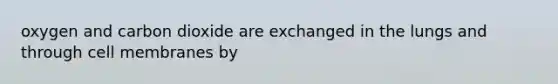 oxygen and carbon dioxide are exchanged in the lungs and through cell membranes by