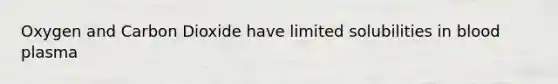 Oxygen and Carbon Dioxide have limited solubilities in blood plasma