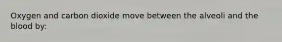 Oxygen and carbon dioxide move between the alveoli and the blood by: