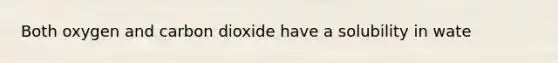 Both oxygen and carbon dioxide have a solubility in wate
