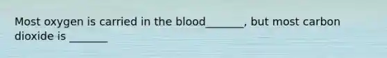 Most oxygen is carried in the blood_______, but most carbon dioxide is _______