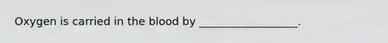 Oxygen is carried in <a href='https://www.questionai.com/knowledge/k7oXMfj7lk-the-blood' class='anchor-knowledge'>the blood</a> by __________________.