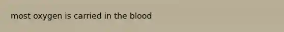 most oxygen is carried in <a href='https://www.questionai.com/knowledge/k7oXMfj7lk-the-blood' class='anchor-knowledge'>the blood</a>