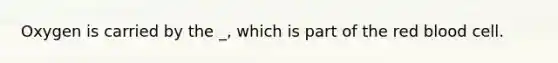 Oxygen is carried by the _, which is part of the red blood cell.