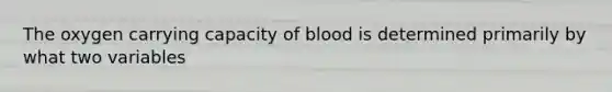 The oxygen carrying capacity of blood is determined primarily by what two variables