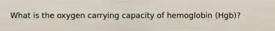 What is the oxygen carrying capacity of hemoglobin (Hgb)?