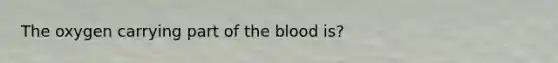 The oxygen carrying part of the blood is?