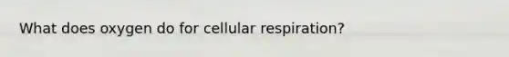 What does oxygen do for cellular respiration?