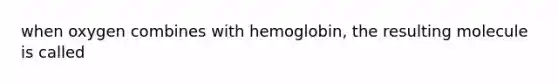 when oxygen combines with hemoglobin, the resulting molecule is called