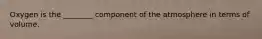 Oxygen is the ________ component of the atmosphere in terms of volume.