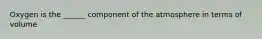 Oxygen is the ______ component of the atmosphere in terms of volume