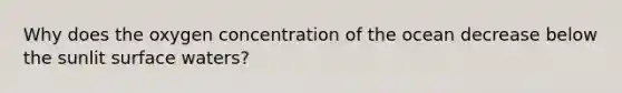 Why does the oxygen concentration of the ocean decrease below the sunlit surface waters?