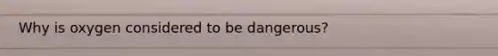 Why is oxygen considered to be dangerous?