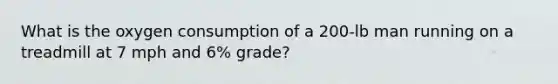 What is the oxygen consumption of a 200-lb man running on a treadmill at 7 mph and 6% grade?