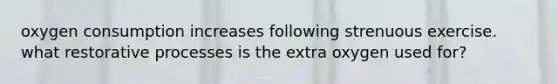 oxygen consumption increases following strenuous exercise. what restorative processes is the extra oxygen used for?