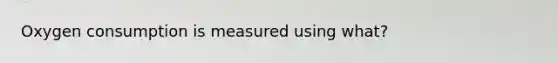 Oxygen consumption is measured using what?