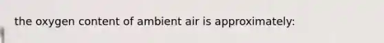 the oxygen content of ambient air is approximately: