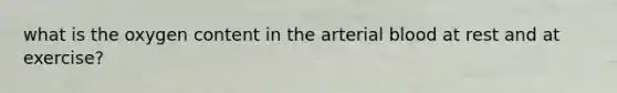 what is the oxygen content in the arterial blood at rest and at exercise?