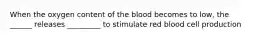 When the oxygen content of the blood becomes to low, the ______ releases _________ to stimulate red blood cell production