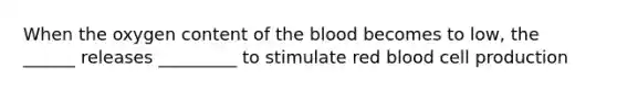 When the oxygen content of the blood becomes to low, the ______ releases _________ to stimulate red blood cell production