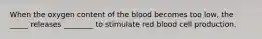 When the oxygen content of the blood becomes too low, the _____ releases ________ to stimulate red blood cell production.