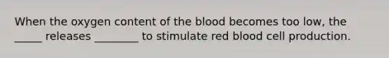 When the oxygen content of the blood becomes too low, the _____ releases ________ to stimulate red blood cell production.