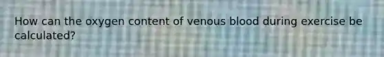 How can the oxygen content of venous blood during exercise be calculated?