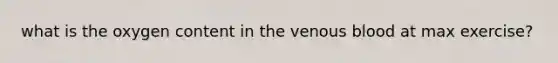 what is the oxygen content in the venous blood at max exercise?