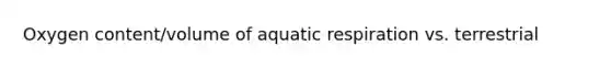 Oxygen content/volume of aquatic respiration vs. terrestrial