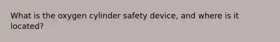 What is the oxygen cylinder safety device, and where is it located?