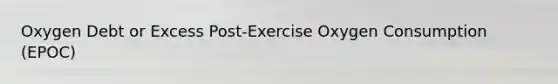 Oxygen Debt or Excess Post-Exercise Oxygen Consumption (EPOC)