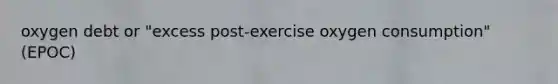 oxygen debt or "excess post-exercise oxygen consumption" (EPOC)